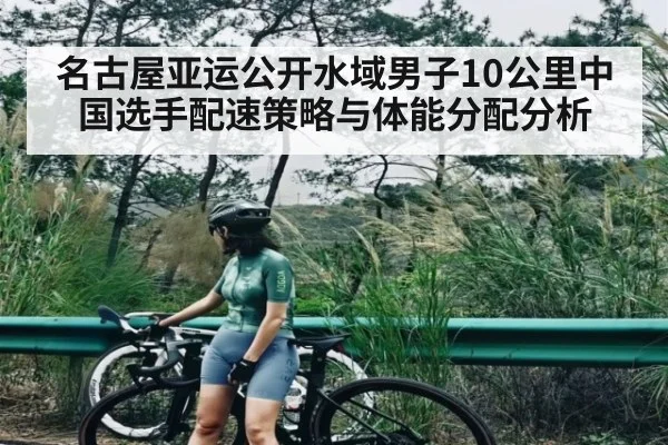 名古屋亚运公开水域男子10公里中国选手配速策略与体能分配分析