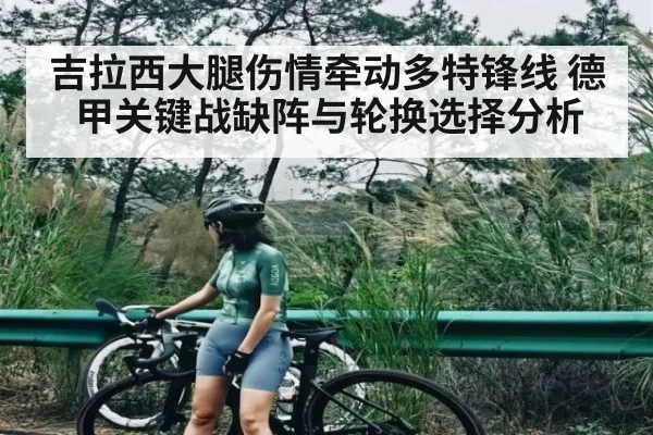 吉拉西大腿伤情牵动多特锋线 德甲关键战缺阵与轮换选择分析 - Kaiyun APP